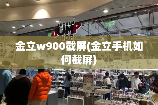 金立w900截屏(金立手机如何截屏)