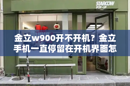 金立w900开不开机？金立手机一直停留在开机界面怎么办