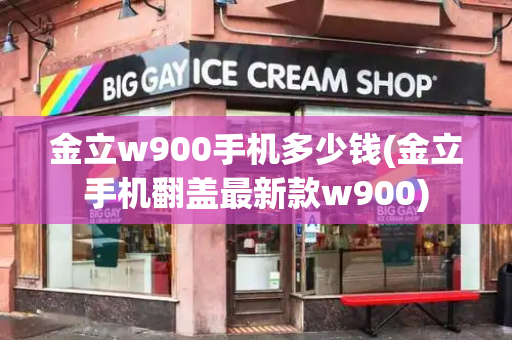 金立w900手机多少钱(金立手机翻盖最新款w900)
