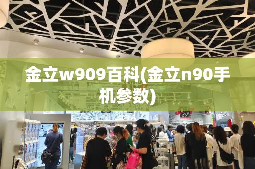 金立w909百科(金立n90手机参数)