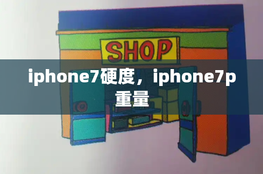 iphone7硬度，iphone7p重量