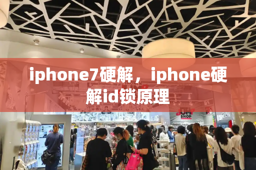 iphone7硬解，iphone硬解id锁原理-第1张图片-星选测评