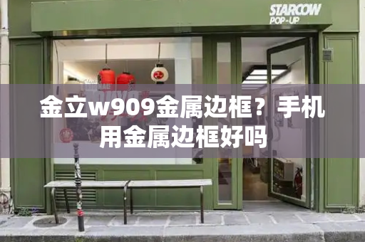 金立w909金属边框？手机用金属边框好吗