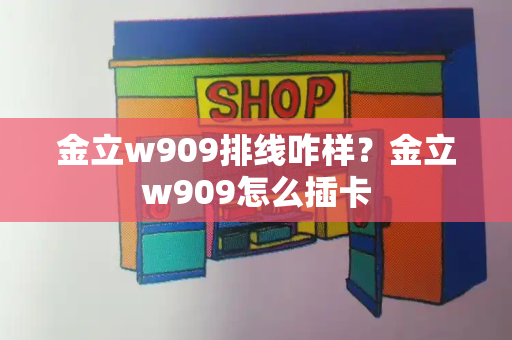 金立w909排线咋样？金立w909怎么插卡