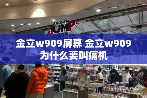金立w909屏幕 金立w909为什么要叫痛机