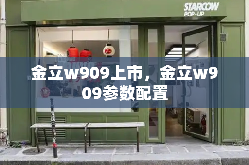 金立w909上市，金立w909参数配置