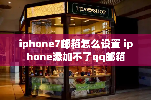 iphone7邮箱怎么设置 iphone添加不了qq邮箱
