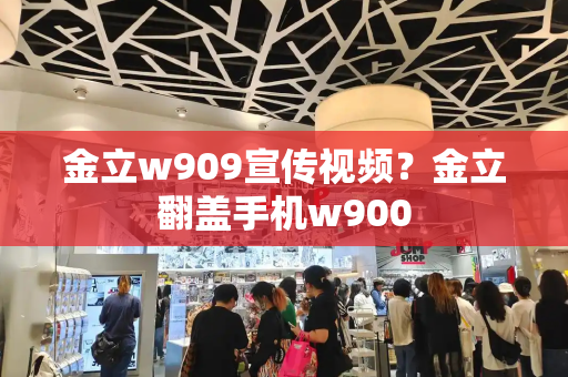 金立w909宣传视频？金立翻盖手机w900