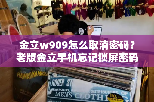 金立w909怎么取消密码？老版金立手机忘记锁屏密码怎么办