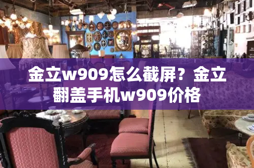 金立w909怎么截屏？金立翻盖手机w909价格-第1张图片-星选测评