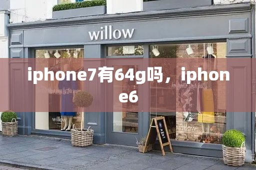 iphone7有64g吗，iphone6-第1张图片-星选测评