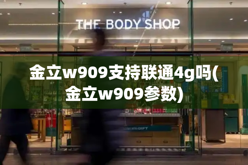 金立w909支持联通4g吗(金立w909参数)-第1张图片-星选测评