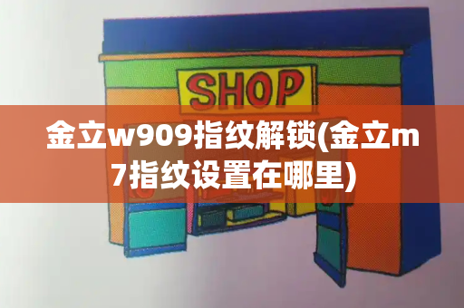 金立w909指纹解锁(金立m7指纹设置在哪里)