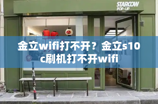 金立wifi打不开？金立s10c刷机打不开wifi