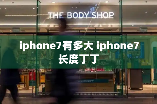 iphone7有多大 iphone7长度丁丁-第1张图片-星选测评