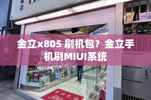金立x805 刷机包？金立手机刷MIUI系统-第1张图片-星选测评