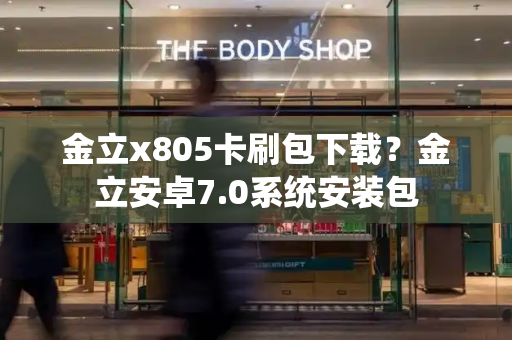 金立x805卡刷包下载？金立安卓7.0系统安装包