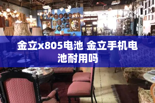 金立x805电池 金立手机电池耐用吗