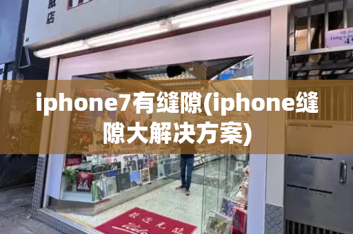iphone7有缝隙(iphone缝隙大解决方案)