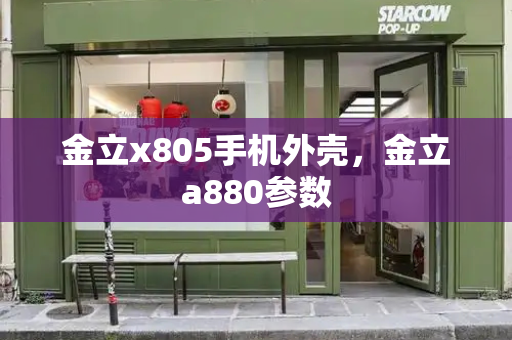 金立x805手机外壳，金立a880参数