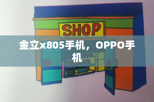 金立x805手机，OPPO手机