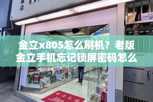 金立x805怎么刷机？老版金立手机忘记锁屏密码怎么办