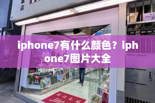 iphone7有什么颜色？iphone7图片大全