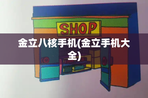 金立八核手机(金立手机大全)