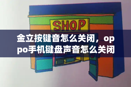 金立按键音怎么关闭，oppo手机键盘声音怎么关闭