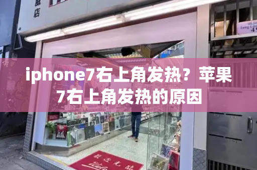 iphone7右上角发热？苹果7右上角发热的原因