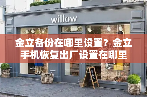 金立备份在哪里设置？金立手机恢复出厂设置在哪里