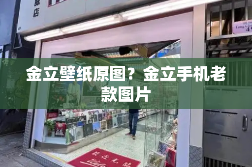 金立壁纸原图？金立手机老款图片