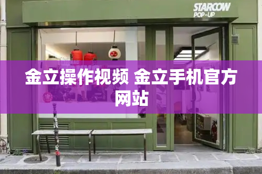 金立操作视频 金立手机官方网站