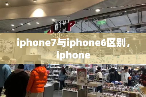 iphone7与iphone6区别，iphone-第1张图片-星选测评