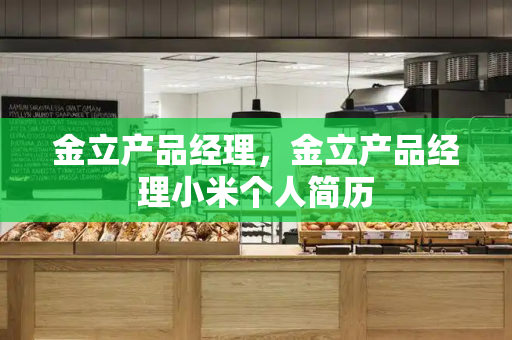 金立产品经理，金立产品经理小米个人简历