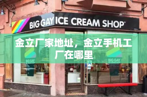 金立厂家地址，金立手机工厂在哪里-第1张图片-星选测评