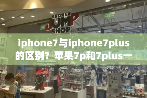 iphone7与iphone7plus的区别？苹果7p和7plus一样吗-第1张图片-星选测评