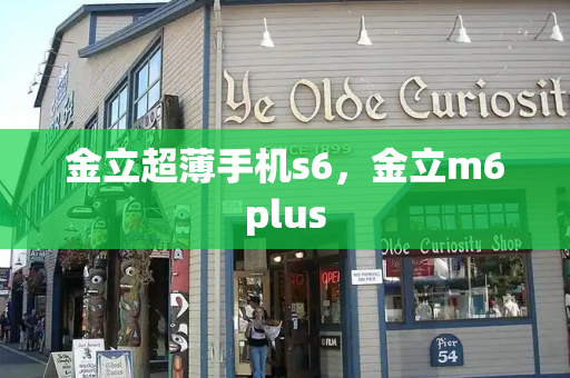 金立超薄手机s6，金立m6plus