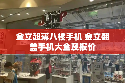 金立超薄八核手机 金立翻盖手机大全及报价