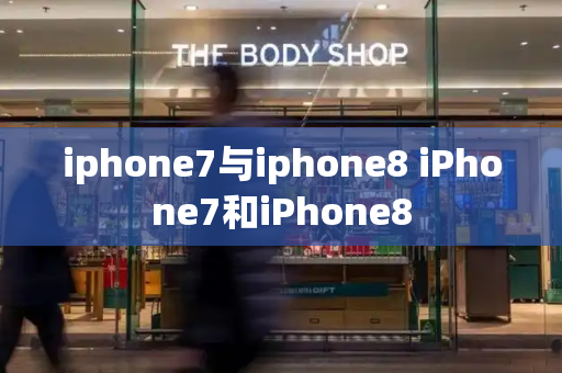 iphone7与iphone8 iPhone7和iPhone8-第1张图片-星选测评