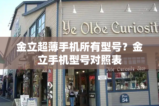 金立超薄手机所有型号？金立手机型号对照表
