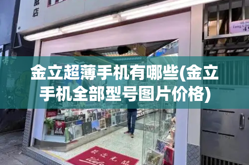 金立超薄手机有哪些(金立手机全部型号图片价格)-第1张图片-星选测评