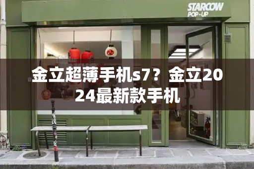 金立超薄手机s7？金立2024最新款手机-第1张图片-星选测评