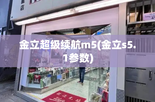 金立超级续航m5(金立s5.1参数)