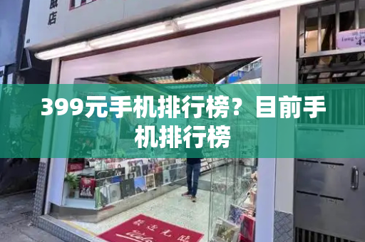 399元手机排行榜？目前手机排行榜
