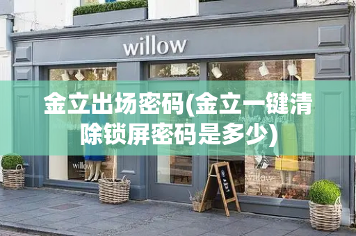 金立出场密码(金立一键清除锁屏密码是多少)