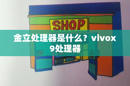 金立处理器是什么？vivox9处理器-第1张图片-星选测评