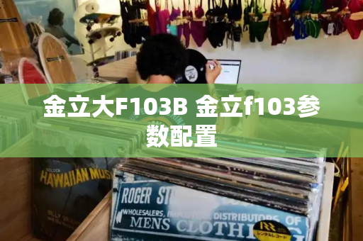 金立大F103B 金立f103参数配置-第1张图片-星选测评
