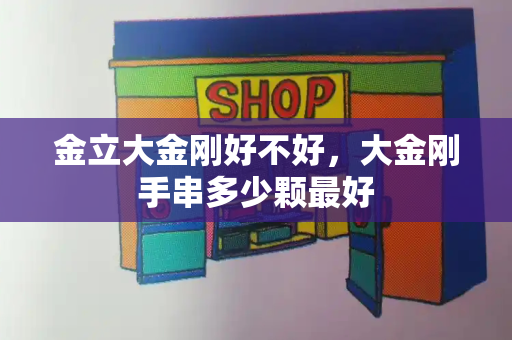 金立大金刚好不好，大金刚手串多少颗最好-第1张图片-星选测评