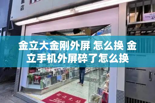 金立大金刚外屏 怎么换 金立手机外屏碎了怎么换-第1张图片-星选测评
